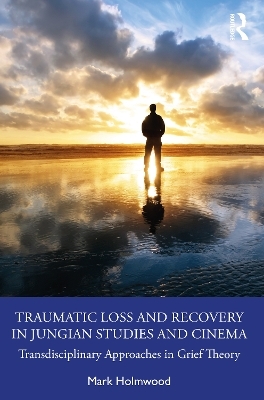 Traumatic Loss and Recovery in Jungian Studies and Cinema - Mark Holmwood