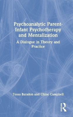 Psychoanalytic Parent-Infant Psychotherapy and Mentalization - Tessa Baradon, Chloe Campbell