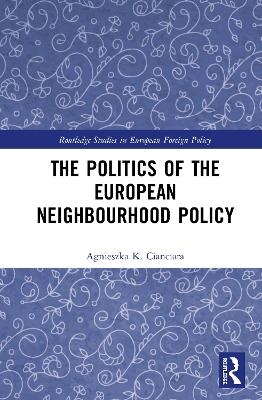 The Politics of the European Neighbourhood Policy - Agnieszka K. Cianciara