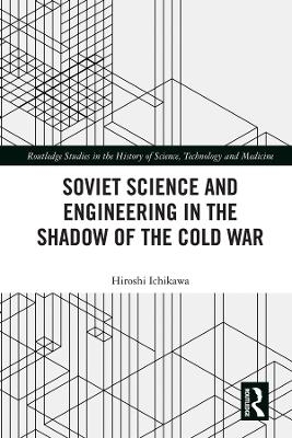 Soviet Science and Engineering in the Shadow of the Cold War - Hiroshi Ichikawa