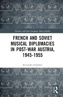 French and Soviet Musical Diplomacies in Post-War Austria, 1945-1955 - Alexander Golovlev