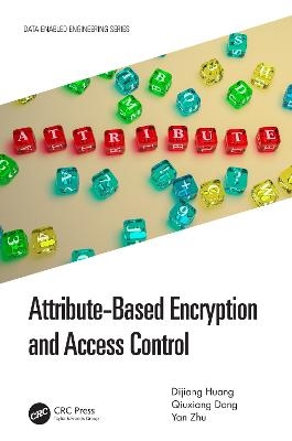 Attribute-Based Encryption and Access Control - Dijiang Huang, Qiuxiang Dong, Yan Zhu