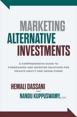 Marketing Alternative Investments: A Comprehensive Guide to Fundraising and Investor Relations for Private Equity and Hedge Funds - Hemali Dassani, Nanda Kuppuswamy