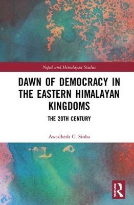 Dawn of Democracy in the Eastern Himalayan Kingdoms - Awadhesh C. Sinha