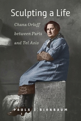 Sculpting a Life – Chana Orloff between Paris and Tel Aviv - Paula J. Birnbaum