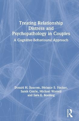 Treating Relationship Distress and Psychopathology in Couples - Donald H. Baucom, Melanie S. Fischer, Sarah Corrie, Michael Worrell, Sara E. Boeding