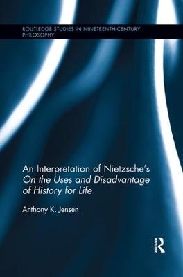 An Interpretation of Nietzsche's On the Uses and Disadvantage of History for Life - Anthony K. Jensen