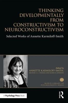 Thinking Developmentally from Constructivism to Neuroconstructivism - Annette Karmiloff-Smith, Michael S. C. Thomas, Mark H Johnson