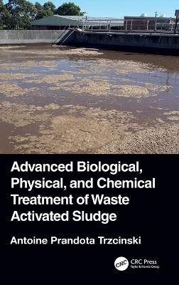 Advanced Biological, Physical, and Chemical Treatment of Waste Activated Sludge - Antoine Prandota Trzcinski