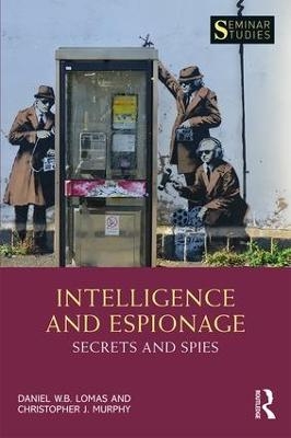 Intelligence and Espionage: Secrets and Spies - Daniel Lomas, Christopher John Murphy