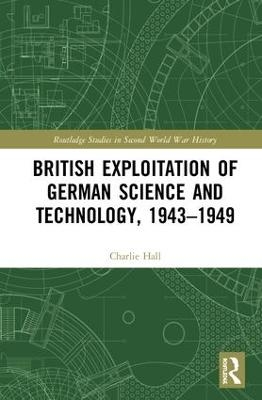 British Exploitation of German Science and Technology, 1943-1949 - Charlie Hall