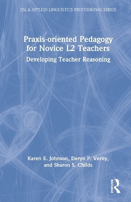 Praxis-oriented Pedagogy for Novice L2 Teachers - Karen E. Johnson, Deryn P. Verity, Sharon S. Childs