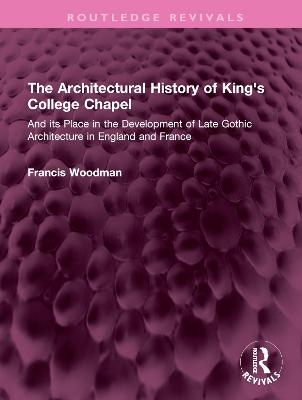 The Architectural History of King's College Chapel - Francis Woodman