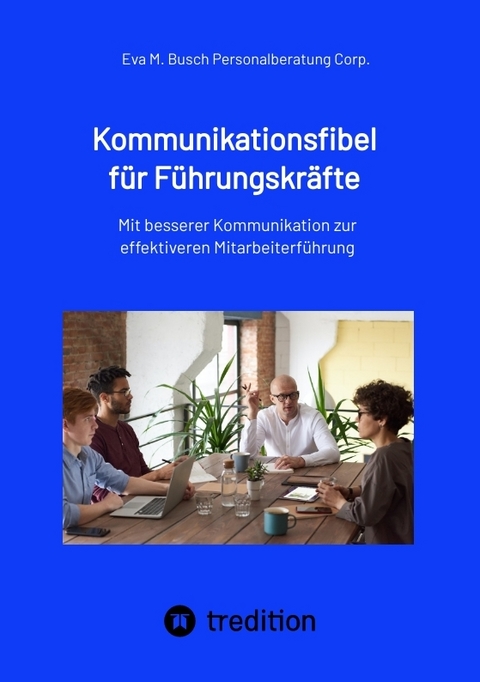 Kommunikationsfibel für Führungskräfte - für gute und für schlechte Zeiten - Eva M. Busch Personalberatung Corp.