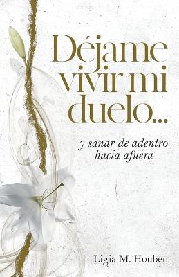 Déjame vivir mi duelo... - Ligia M Houben