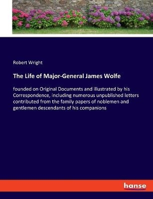 The Life of Major-General James Wolfe - Robert Wright