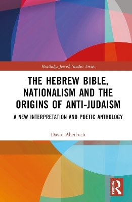 The Hebrew Bible, Nationalism and the Origins of Anti-Judaism - David Aberbach