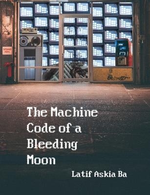 The Machine Code of the Bleeding Moon - Latif Ba