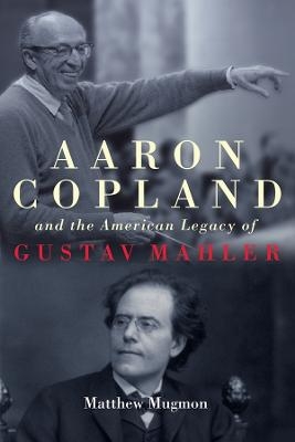 Aaron Copland and the American Legacy of Gustav Mahler - Matthew Mugmon