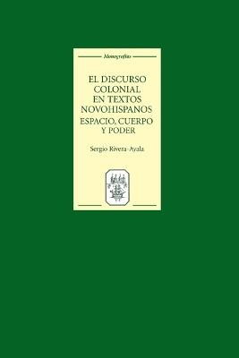 El discurso colonial en textos novohispanos: espacio, cuerpo y poder - Sergio Rivera-Ayala