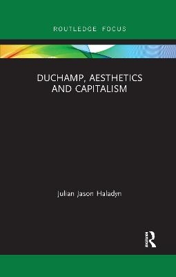 Duchamp, Aesthetics and Capitalism - Julian Jason Haladyn