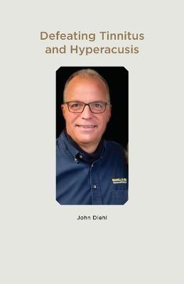 Defeating Tinnitus and Hyperacusis - John Diehl