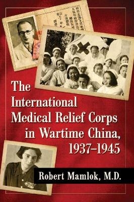 The International Medical Relief Corps in Wartime China, 1937–1945 - Robert Mamlok