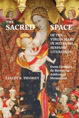 The Sacred Space of the Virgin Mary in Medieval Hispanic Literature - Lesley Twomey