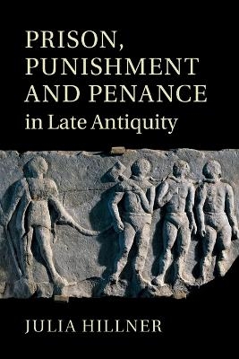 Prison, Punishment and Penance in Late Antiquity - Julia Hillner