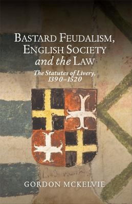 Bastard Feudalism, English Society and the Law - Gordon McKelvie