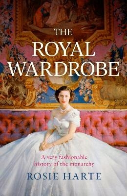 The Royal Wardrobe: peek into the wardrobes of history's most fashionable royals - Rosie Harte