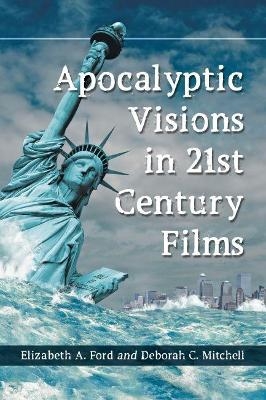 Apocalyptic Visions in 21st Century Films - Elizabeth A. Ford, Deborah C. Mitchell