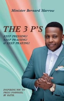 The 3 P'S KEEP PRESSING! KEEP PRAISING! & KEEP PRAYING! - Bernard Marrow