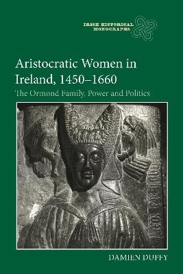 Aristocratic Women in Ireland, 1450-1660 - Damien Duffy