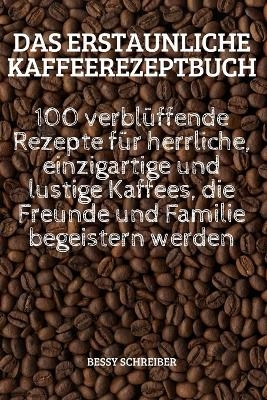 Das Erstaunliche Kaffeerezeptbuch -  Bessy Schreiber