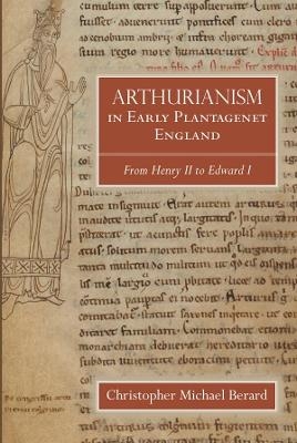 Arthurianism in Early Plantagenet England - Christopher Michael Berard