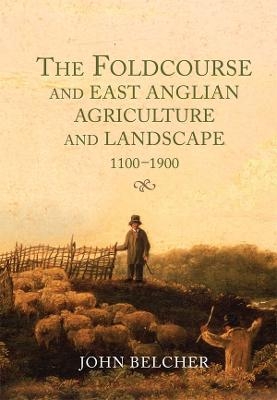 The Foldcourse and East Anglian Agriculture and Landscape, 1100-1900 - John Belcher