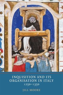 Inquisition and its Organisation in Italy, 1250-1350 - Jill Moore