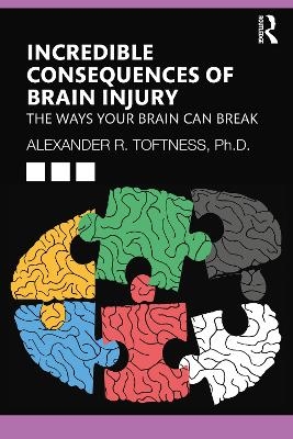 Incredible Consequences of Brain Injury - Alexander R. Toftness