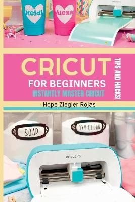 CRICUT for Beginners - Hope Ziegler Rojas, Priscilla Maker