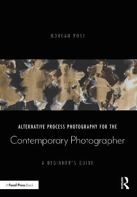 Alternative Process Photography for the Contemporary Photographer - Morgan Post