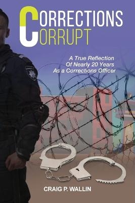 Corrections Corrupt - Craig P Wallin