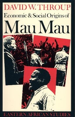 Economic and Social Origins of Mau Mau, 1945-53 - David W Throup