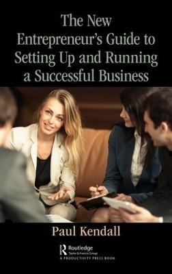 The New Entrepreneur's Guide to Setting Up and Running a Successful Business - Paul Kendall