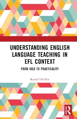 Understanding English Language Teaching in EFL Context - Kamal Ud Din