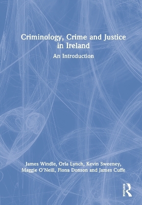 Criminology, Crime and Justice in Ireland - James Windle, Orla Lynch, Kevin Sweeney, Maggie O'Neill, Fiona Donson