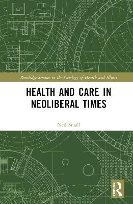 Health and Care in Neoliberal Times - Neil Small