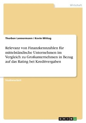 Relevanz von Finanzkennzahlen fÃ¼r mittelstÃ¤ndische Unternehmen im Vergleich zu GroÃunternehmen in Bezug auf das Rating bei Kreditvergaben - Thorben Lennermann, Kevin Mittag