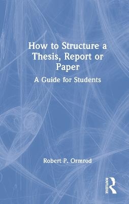 How to Structure a Thesis, Report or Paper - Robert P. Ormrod