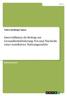 Intervallfasten als Beitrag zur GesundheitsfÃ¶rderung. Vor-und Nachteile einer restriktiven Nahrungszufuhr - Tabea Heidinger-Speer